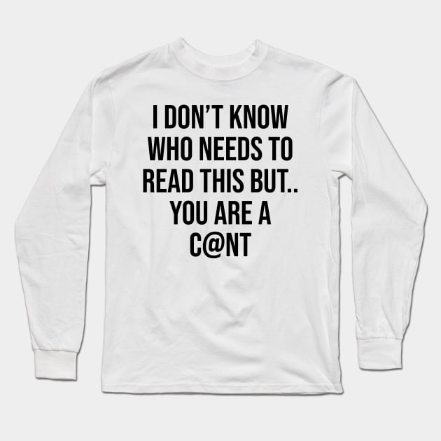 I don't know who needs to read this but you are a c@nt humour funny quotes Long Sleeve T-Shirt by Relaxing Art Shop